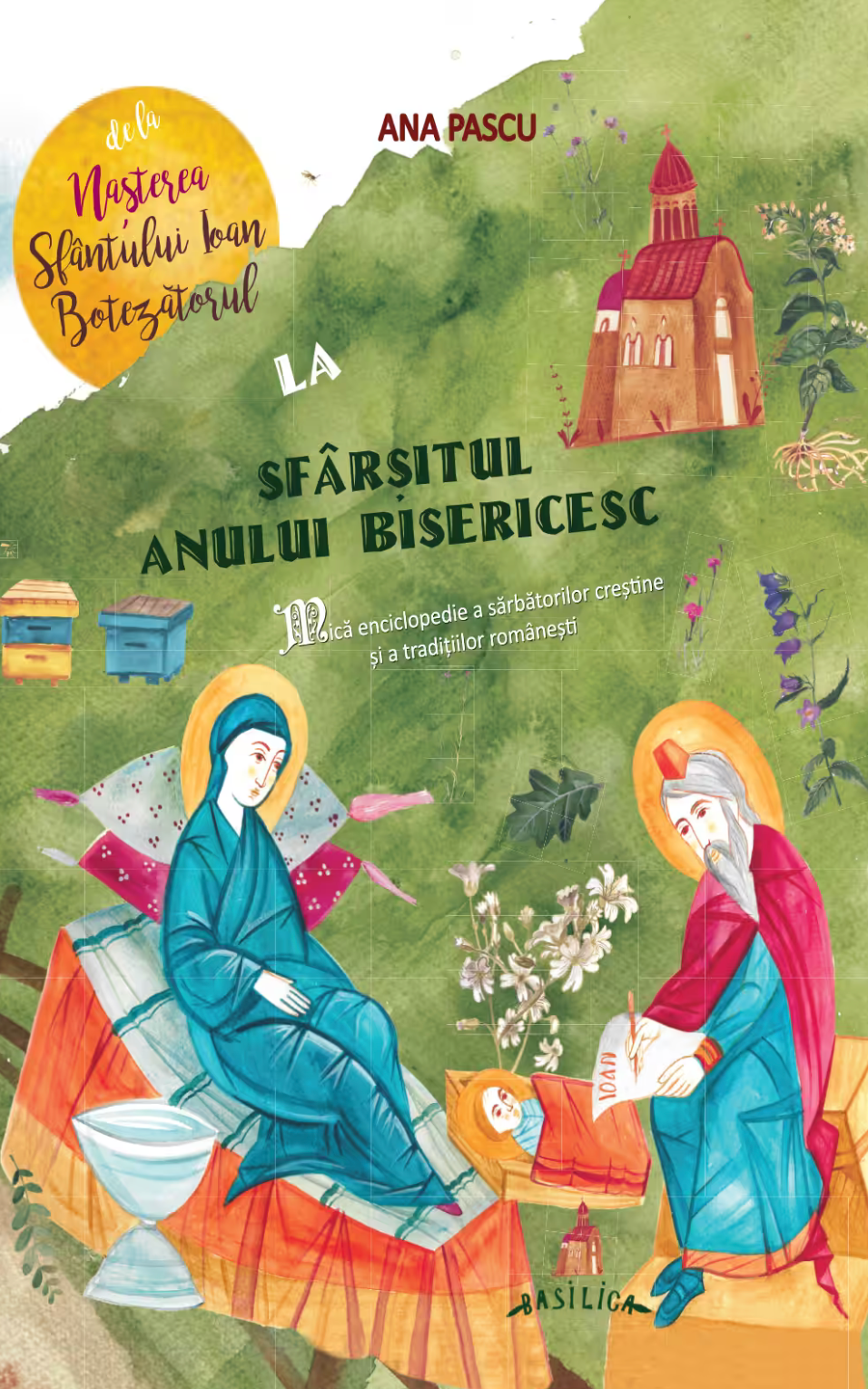 De la Nașterea Sfântului Ioan Botezatorul la Sfârșitul Anului Bisericesc - Mica enciclopedie a sărbătorilor creștine și a tradițiilor românești