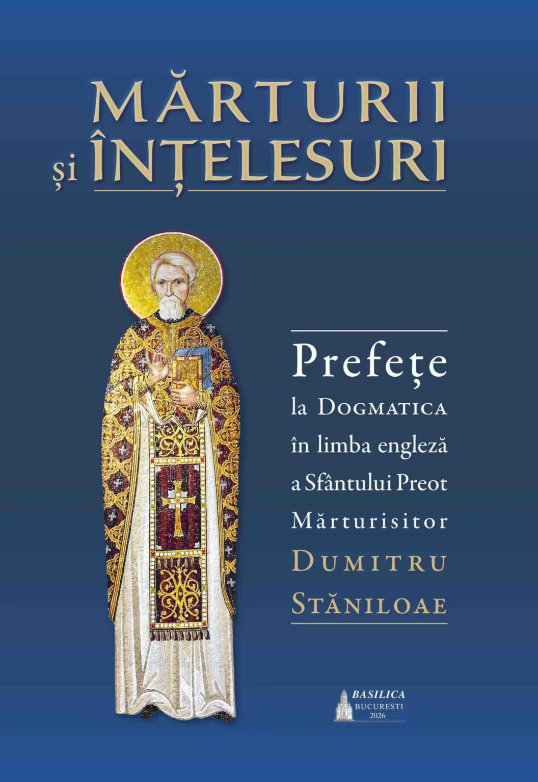 Mărturii și înțelesuri. Prefețe la Dogmatica în limba engleză a Sfântului Preot Mărturisitor Dumitru Stăniloae