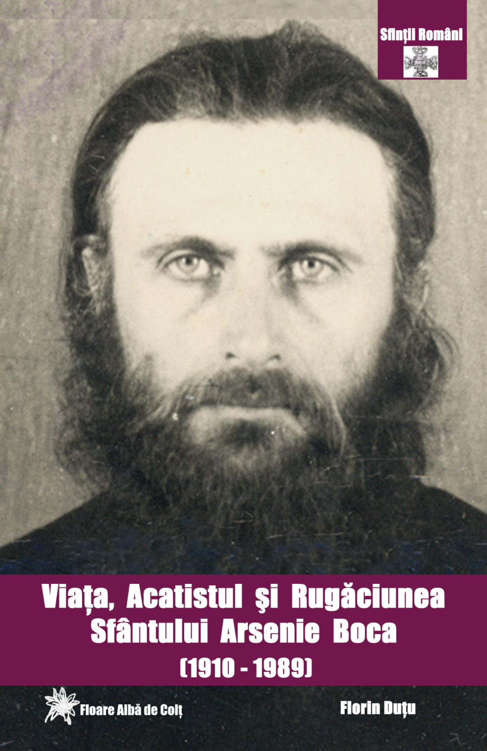 Viaţa, acatistul şi rugăciunea Sfântului Arsenie Boca de la Prislop (1910 - 1989) - Cuviosul, Mărturisitorul şi Făcătorul de minuni