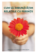 Cum să îmbunătățim relațiile cu părinții