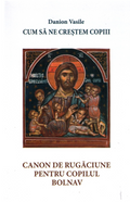 Cum să ne creştem copiii. Canon de rugăciune pentru copilul bolnav