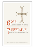 6 ore ale lui Hristos pe cruce, 7 învățuri care ne pot schimba viața